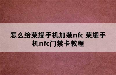 怎么给荣耀手机加装nfc 荣耀手机nfc门禁卡教程